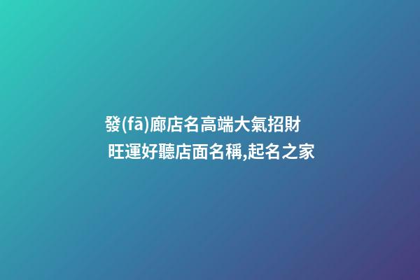 發(fā)廊店名高端大氣招財 旺運好聽店面名稱,起名之家-第1張-店鋪起名-玄機(jī)派